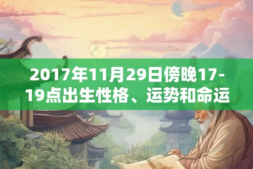 2017年11月29日傍晚17-19点出生性格、运势和命运