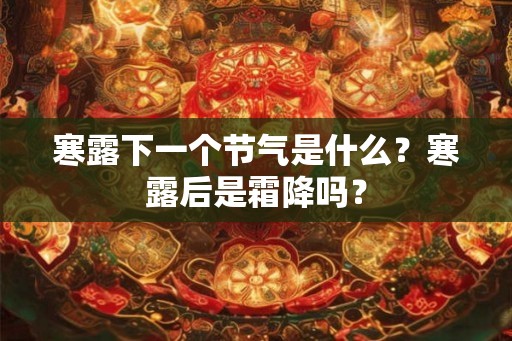 寒露下一个节气是什么？寒露后是霜降吗？