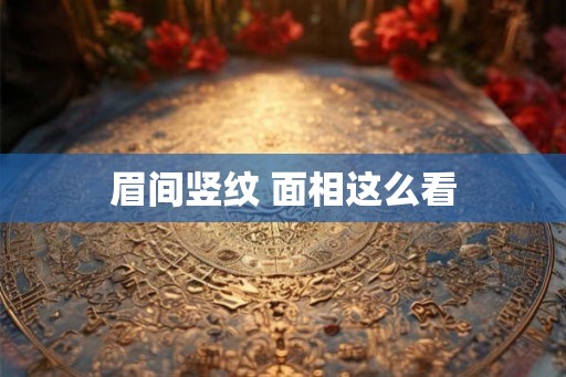 眉间竖纹 面相这么看