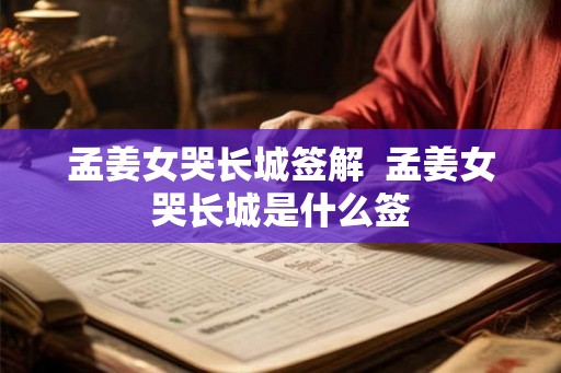 孟姜女哭长城签解 孟姜女哭长城是什么签 孟姜女哭长城签解 孟姜女哭长城是什么签