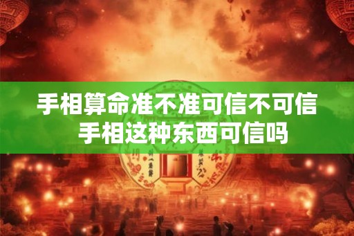 手相算命准不准可信不可信 手相这种东西可信吗 手相算命准不准可信不可信 手相这种东西可信吗