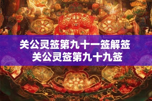 关公灵签第九十一签解签  关公灵签第九十九签