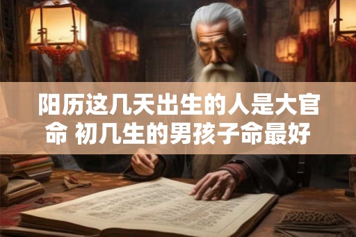 阳历这几天出生的人是大官命 初几生的男孩子命最好