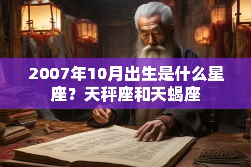 2007年10月出生是什么星座？天秤座和天蝎座
