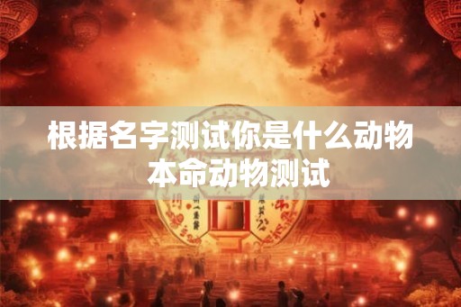 根据名字测试你是什么动物  本命动物测试