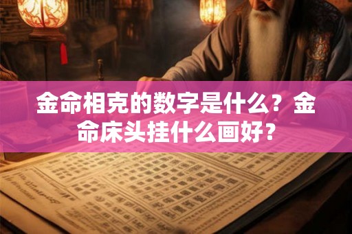 金命相克的数字是什么？金命床头挂什么画好？
