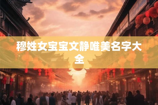 穆姓女宝宝文静唯美名字大全