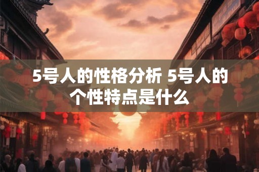 5号人的性格分析 5号人的个性特点是什么