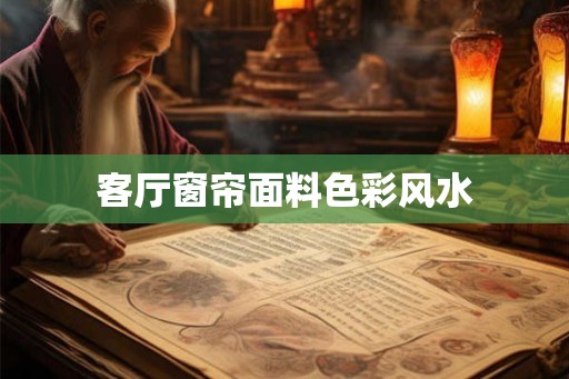 客厅窗帘面料色彩风水