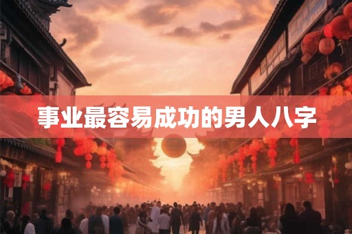 事业最容易成功的男人八字