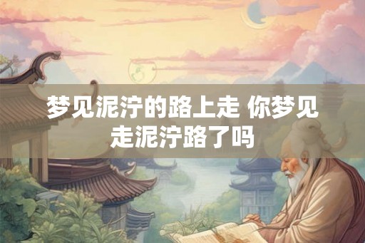 梦见泥泞的路上走 你梦见走泥泞路了吗