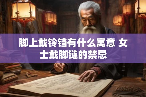 脚上戴铃铛有什么寓意 女士戴脚链的禁忌