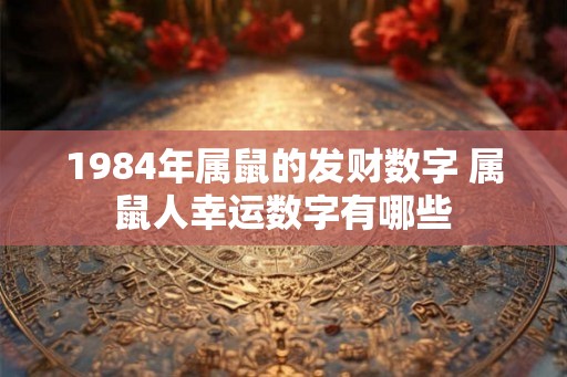 1984年属鼠的发财数字 属鼠人幸运数字有哪些