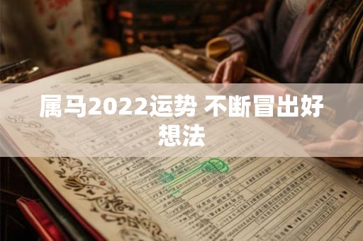 属马2022运势 不断冒出好想法