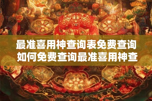 最准喜用神查询表免费查询 如何免费查询最准喜用神查询表