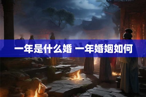 一年是什么婚 一年婚姻如何