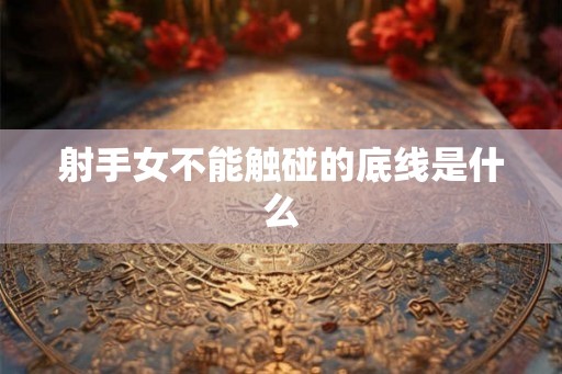 射手女不能触碰的底线是什么