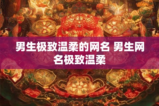 男生极致温柔的网名 男生网名极致温柔