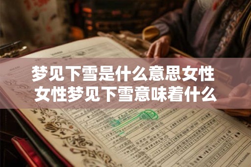 梦见下雪是什么意思女性 女性梦见下雪意味着什么