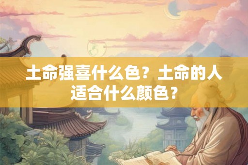 土命强喜什么色？土命的人适合什么颜色？