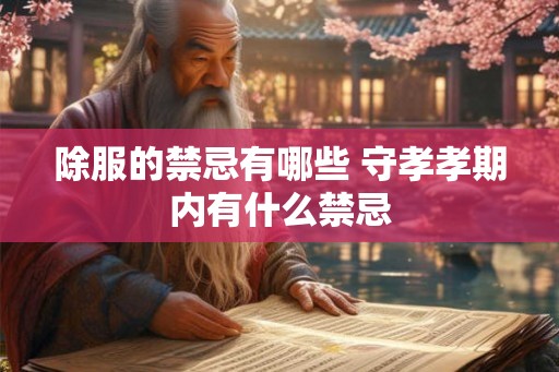 除服的禁忌有哪些 守孝孝期内有什么禁忌
