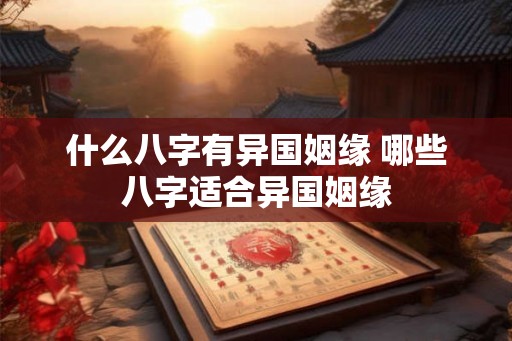 什么八字有异国姻缘 哪些八字适合异国姻缘