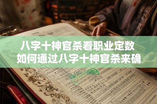 八字十神官杀看职业定数 如何通过八字十神官杀来确定职业数