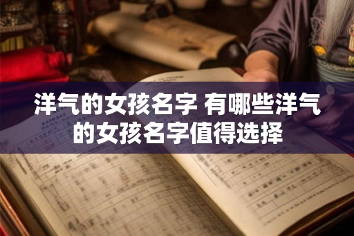 洋气的女孩名字 有哪些洋气的女孩名字值得选择