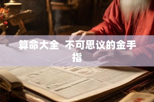算命大全 不可思议的金手指 算命大全 不可思议的金手指
