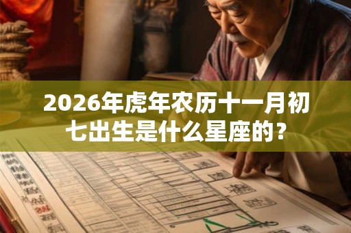 2026年虎年农历十一月初七出生是什么星座的？