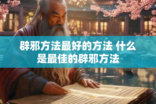 辟邪方法最好的方法 什么是最佳的辟邪方法