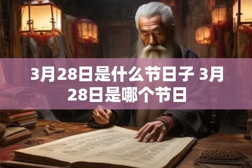 3月28日是什么节日子 3月28日是哪个节日 3月28日是什么节日子 3月28日是哪个节日