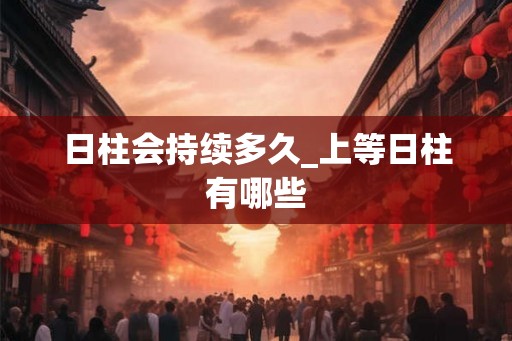 日柱会持续多久_上等日柱有哪些