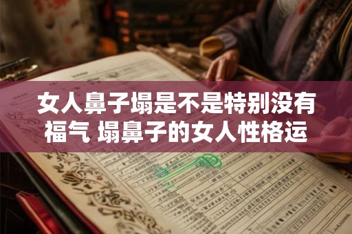 女人鼻子塌是不是特别没有福气 塌鼻子的女人性格运势如何