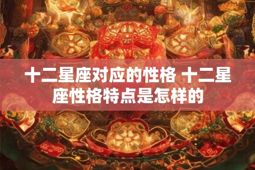 十二星座对应的性格 十二星座性格特点是怎样的