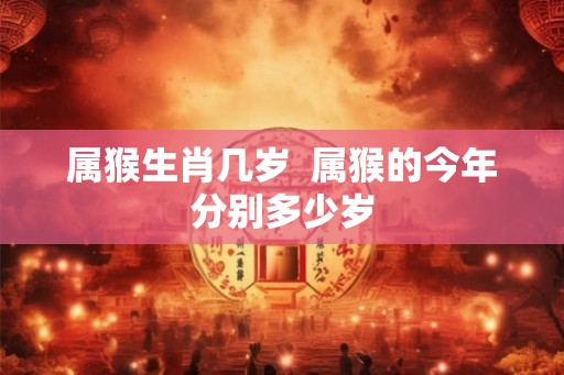 属猴生肖几岁  属猴的今年分别多少岁
