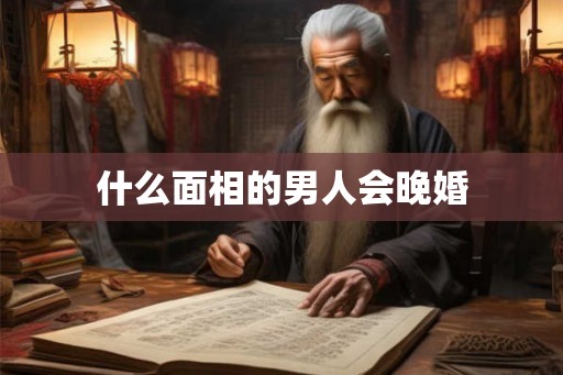什么面相的男人会晚婚