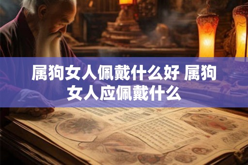 属狗女人佩戴什么好 属狗女人应佩戴什么