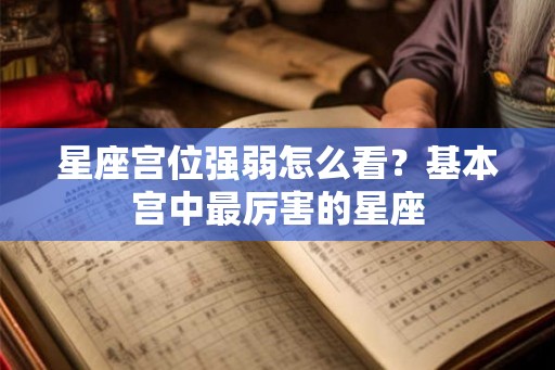 星座宫位强弱怎么看?基本宫中最厉害的星座 星座宫位强弱怎么看?基本宫中最厉害的星座