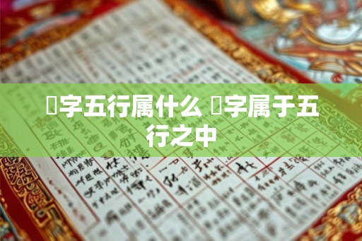 珅字五行属什么 珅字属于五行之中 珅字五行属什么 珅字属于五行之中