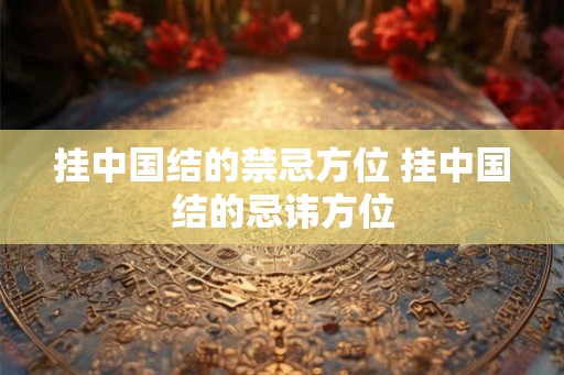 挂中国结的禁忌方位 挂中国结的忌讳方位 挂中国结的禁忌方位 挂中国结的忌讳方位