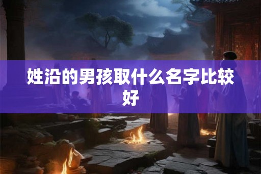 姓沿的男孩取什么名字比较好