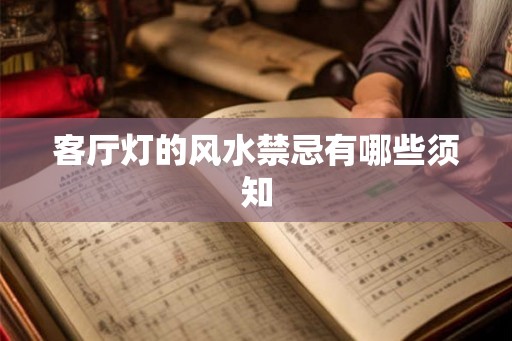 客厅灯的风水禁忌有哪些须知