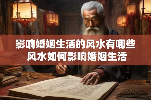 影响婚姻生活的风水有哪些 风水如何影响婚姻生活