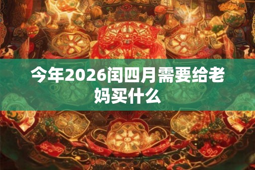 今年2026闰四月需要给老妈买什么