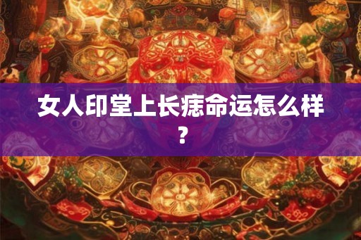 女人印堂上长痣命运怎么样？