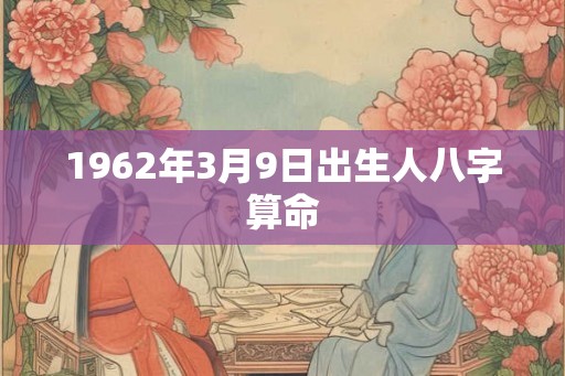 1962年3月9日出生人八字算命 1962年3月9日出生人八字算命