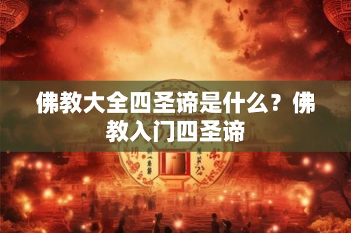 佛教大全四圣谛是什么？佛教入门四圣谛