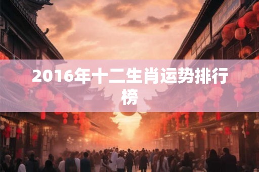 2016年十二生肖运势排行榜