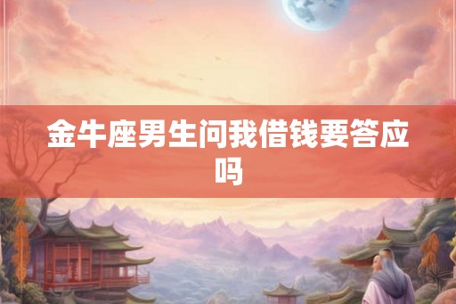 金牛座男生问我借钱要答应吗